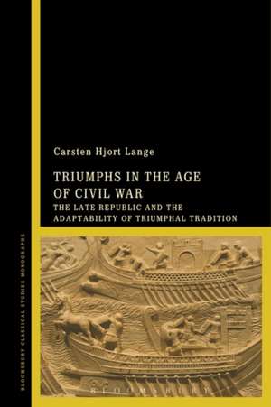 Triumphs in the Age of Civil War: The Late Republic and the Adaptability of Triumphal Tradition de Dr Carsten Hjort Lange