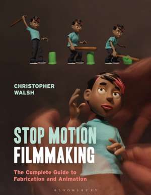 Stop Motion Filmmaking: The Complete Guide to Fabrication and Animation de Christopher Walsh