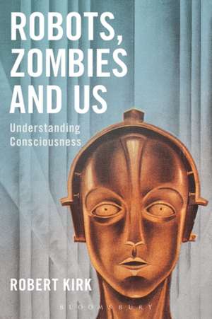 Robots, Zombies and Us: Understanding Consciousness de Robert Kirk