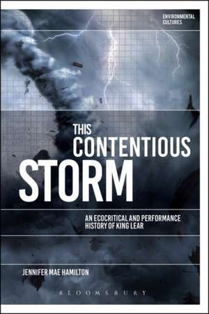 This Contentious Storm: An Ecocritical and Performance History of King Lear de Dr Jennifer Mae Hamilton