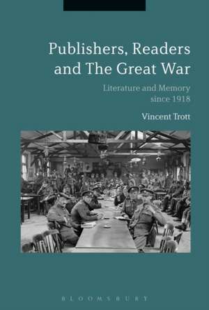 Publishers, Readers and the Great War: Literature and Memory since 1918 de Vincent Trott