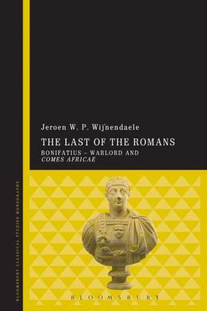 The Last of the Romans: Bonifatius - Warlord and comes Africae de Jeroen W. P. Wijnendaele