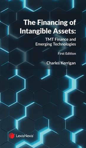 The Financing of Intangible Assets: TMT Finance and Emerging Technologies de Charles Kerrigan