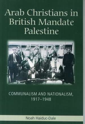 Arab Christians in British Mandate Palestine de Noah Haiduc-Dale