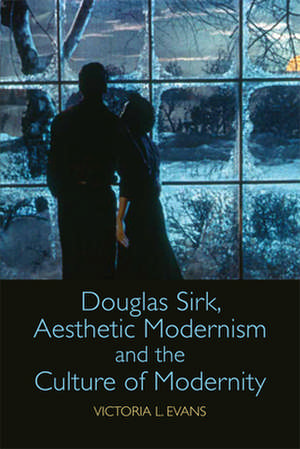 Douglas Sirk, Aesthetic Modernism and the Culture of Modernity de Victoria L Evans