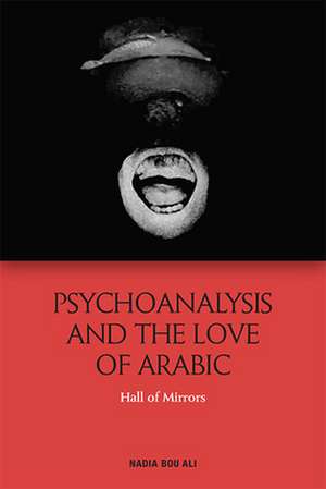 Psychoanalysis and the Love of Arabic de Nadia Bou Ali