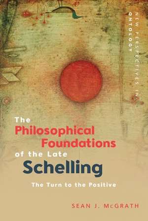 The Philosophical Foundations of the Late Schelling de Sean J McGrath