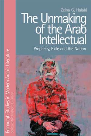 The Unmaking of the Arab Intellectual de Zeina G Halabi