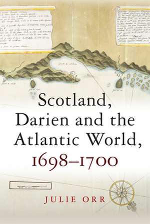 Scotland, Darien and the Atlantic World, 1698-1700 de Julie Orr