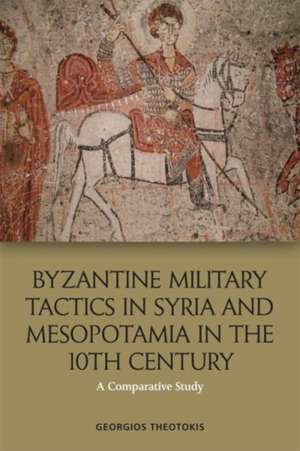 Byzantine Military Tactics in Syria and Mesopotamia in the 10th Century de Georgios Theotokis