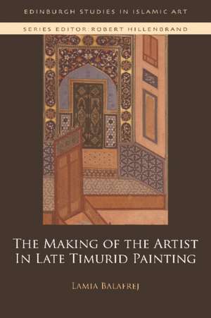 The Making of the Artist in Late Timurid Painting de Lamia Balafrej