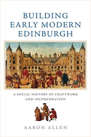 Building Early Modern Edinburgh de Aaron Allen