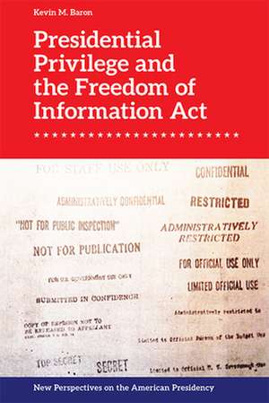 Presidential Privilege and the Freedom of Information ACT de Kevin M Baron