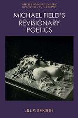 Michael Field's Revisionary Poetics de Jill R Ehnenn