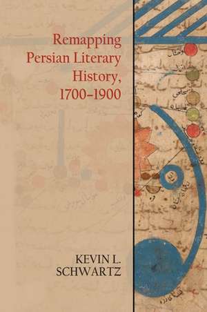 Remapping Persian Literary History, 1700-1900 de Kevin L Schwartz