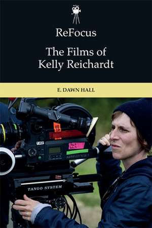 Refocus: The Films of Kelly Reichardt de E Dawn Hall