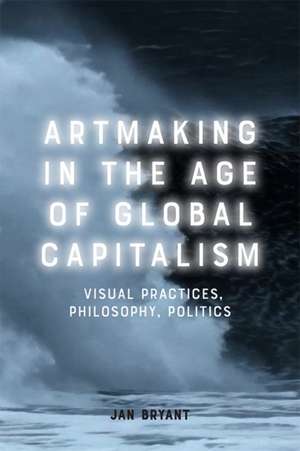 Artmaking in the Age of Global Capitalism de Jan Bryant