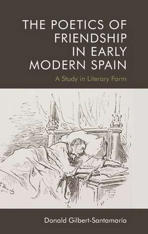 The Poetics of Friendship in Early Modern Spain de Donald Gilbert-Santamaria