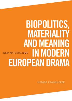 Biopolitics, Materiality and Meaning in Modern European Drama de Hedwig Fraunhofer