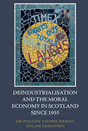 Deindustrialisation and the Moral Economy in Scotland Since 1955 de Jim Phillips