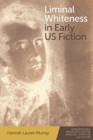 Liminal Whiteness in Early Us Fiction de Hannah Lauren Murray