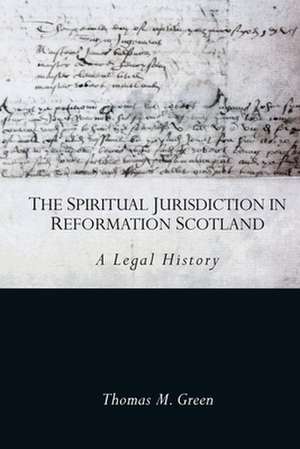 The Spiritual Jurisdiction in Reformation Scotland de Thomas Green