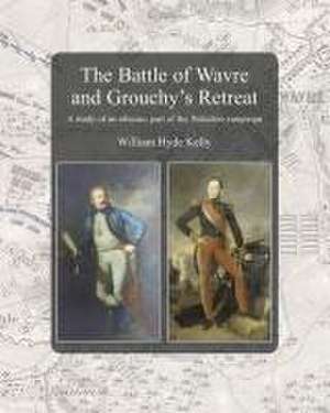 The Battle of Wavre and Grouchy's Retreat: A study of an obscure part of the Waterloo campaign de William Hyde Kelly