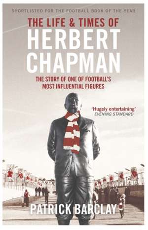 The Life and Times of Herbert Chapman de Patrick Barclay