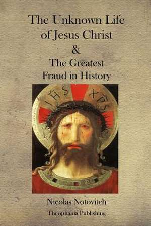 The Unknown Life of Jesus Christ and the Greatest Fraud in History de Nicolas Notovitch