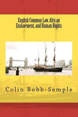 English Common Law, African Enslavement and Human Rights de Colin Bobb-Semple