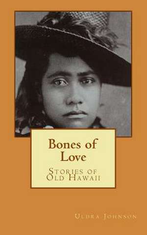 Bones of Love, Stories of Old Hawaii de Uldra Johnson