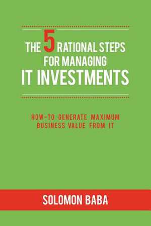 The 5 Rational Steps for Managing It Investments de Solomon Baba