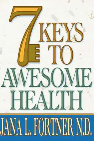 7 Keys to Awesome Health de N. D. Jana L. Fortner