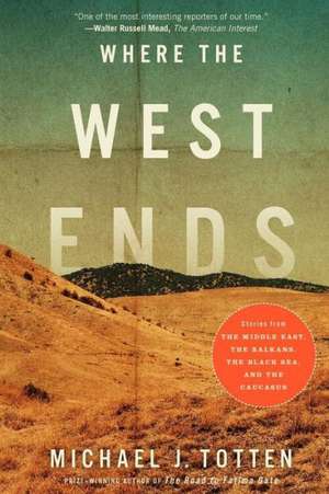 Where the West Ends: Stories from the Middle East, the Balkans, the Black Sea, and the Caucasus de Michael J. Totten