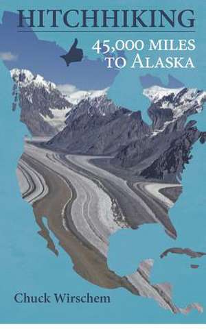 Hitchhiking 45,000 Miles to Alaska de Chuck Wirschem