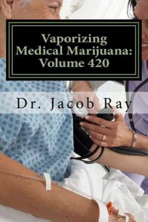 Vaporizing Medical Marijuana: Volume 420 de Jacob Ray