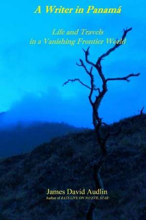 A Writer in Panama: Life and Travels in a Vanishing Frontier World de James David Audlin