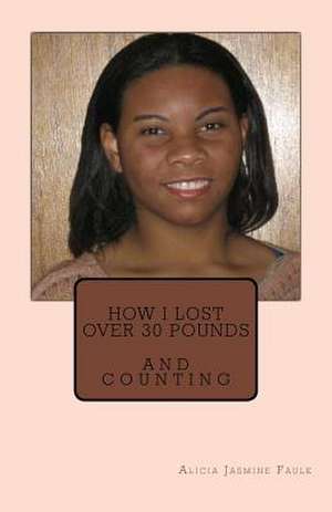 How I Lost Over 30 Pounds de Alicia Jasmine Faulk