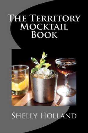 The Territory Mocktail Book de Shelly Holland