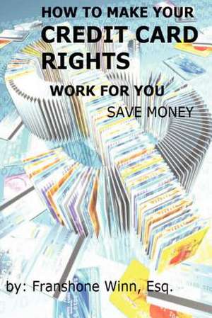 How to Make Your Credit Card Rights Work for You and Save Money de Franshone Winn