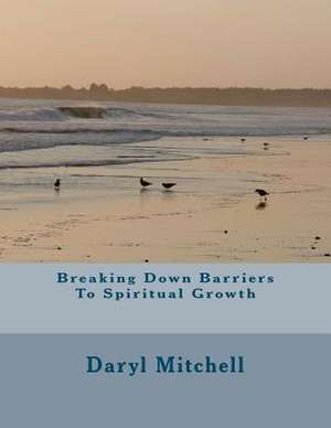 Breaking Down Barriers to Spiritual Growth de Daryl Mitchell