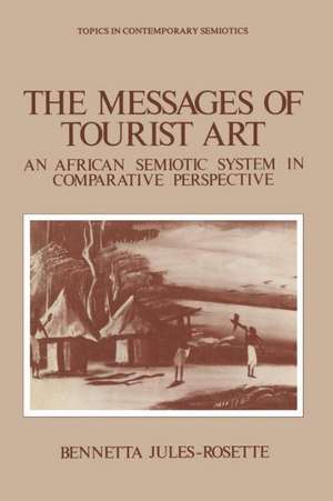 The Messages of Tourist Art: An African Semiotic System in Comparative Perspective de Bennetta Jules-Rosette