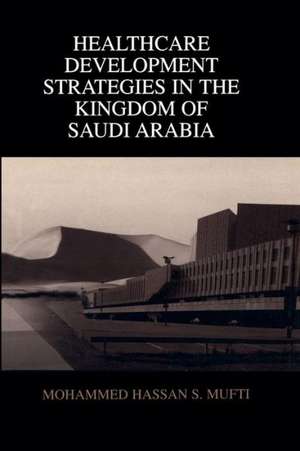 Healthcare Development Strategies in the Kingdom of Saudi Arabia de Mohammed H. Mufti