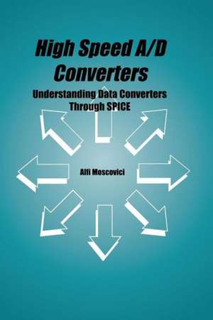 High Speed A/D Converters: Understanding Data Converters Through SPICE de Alfi Moscovici