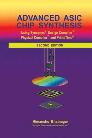 Advanced ASIC Chip Synthesis: Using Synopsys® Design Compiler™ Physical Compiler™ and PrimeTime® de Himanshu Bhatnagar