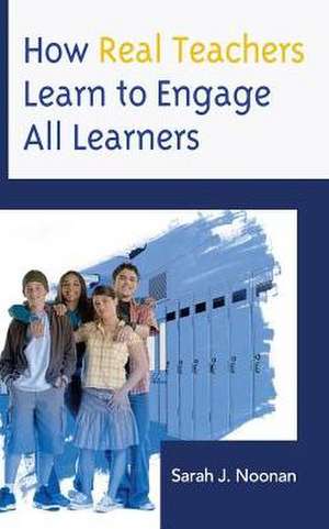 How Real Teachers Learn to Engage All Learners de Sarah J. Noonan