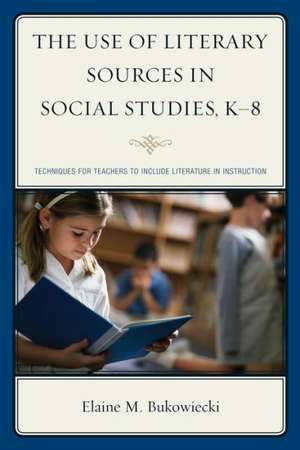 The Use of Literary Sources in Social Studies, K-8 de Elaine M. Bukowiecki