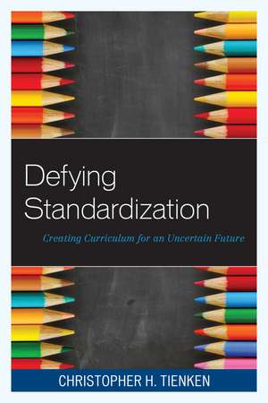Defying Standardization: Creating Curriculum for an Uncertain Future de Christopher H. Tienken
