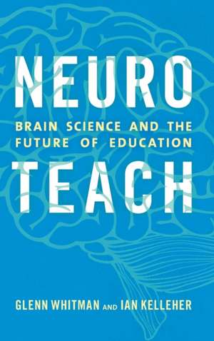 Neuroteach: Brain Science and the Future of Education de Glenn Whitman