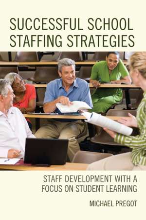 Successful School Staffing Strategies: Staff Development with a Focus on Student Learning de Michael Pregot